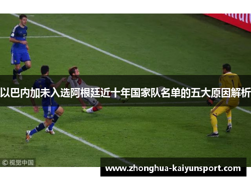 以巴内加未入选阿根廷近十年国家队名单的五大原因解析