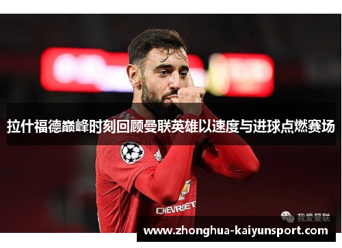 拉什福德巅峰时刻回顾曼联英雄以速度与进球点燃赛场