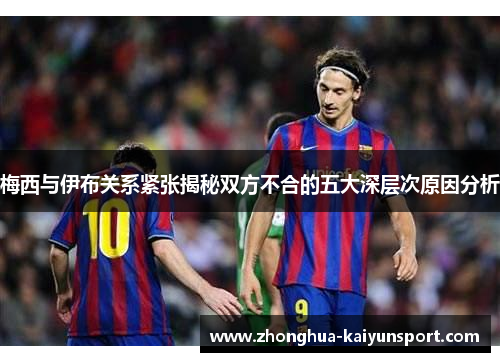 梅西与伊布关系紧张揭秘双方不合的五大深层次原因分析