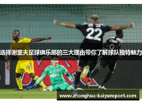 选择谢里夫足球俱乐部的三大理由带你了解球队独特魅力