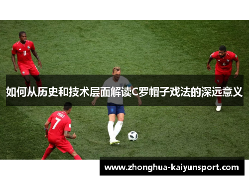 如何从历史和技术层面解读C罗帽子戏法的深远意义