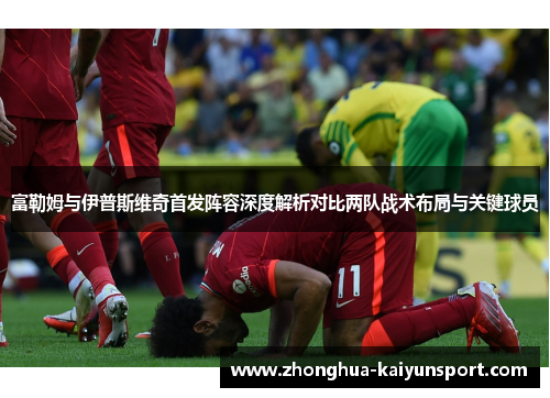 富勒姆与伊普斯维奇首发阵容深度解析对比两队战术布局与关键球员