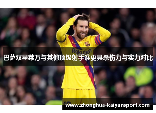 巴萨双星莱万与其他顶级射手谁更具杀伤力与实力对比