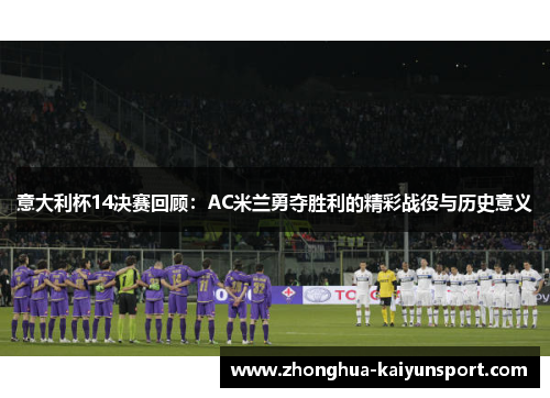 意大利杯14决赛回顾：AC米兰勇夺胜利的精彩战役与历史意义