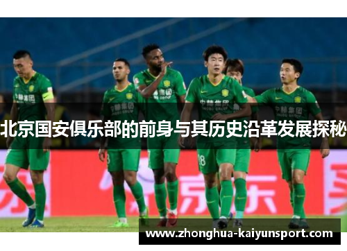 北京国安俱乐部的前身与其历史沿革发展探秘