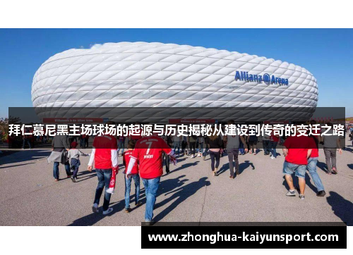 拜仁慕尼黑主场球场的起源与历史揭秘从建设到传奇的变迁之路
