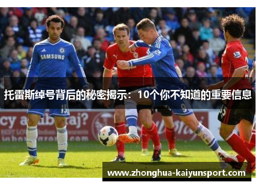 托雷斯绰号背后的秘密揭示：10个你不知道的重要信息