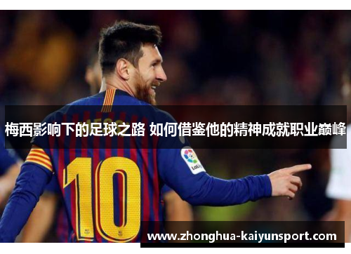 梅西影响下的足球之路 如何借鉴他的精神成就职业巅峰