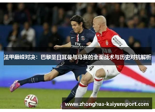 法甲巅峰对决：巴黎圣日耳曼与马赛的全面战术与历史对抗解析
