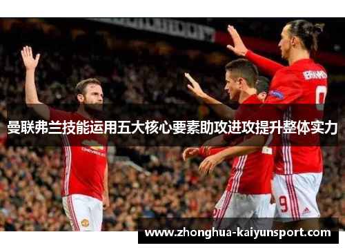 曼联弗兰技能运用五大核心要素助攻进攻提升整体实力