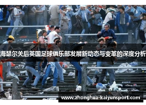海瑟尔关后英国足球俱乐部发展新动态与变革的深度分析