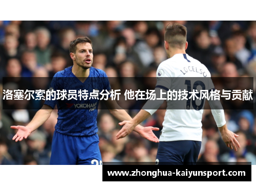 洛塞尔索的球员特点分析 他在场上的技术风格与贡献