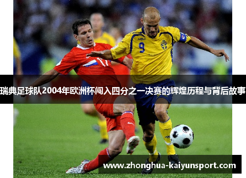 瑞典足球队2004年欧洲杯闯入四分之一决赛的辉煌历程与背后故事