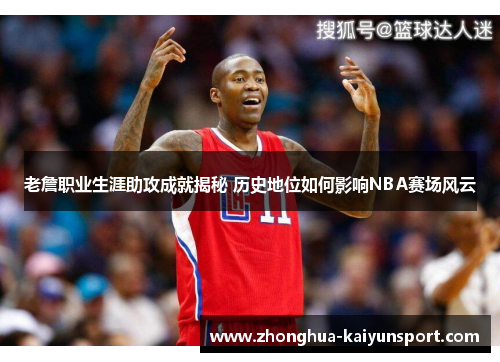 老詹职业生涯助攻成就揭秘 历史地位如何影响NBA赛场风云