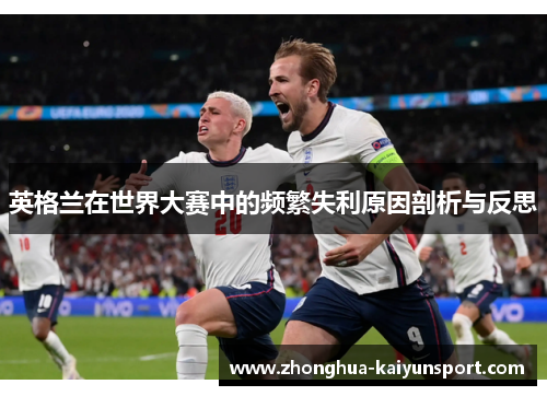 英格兰在世界大赛中的频繁失利原因剖析与反思