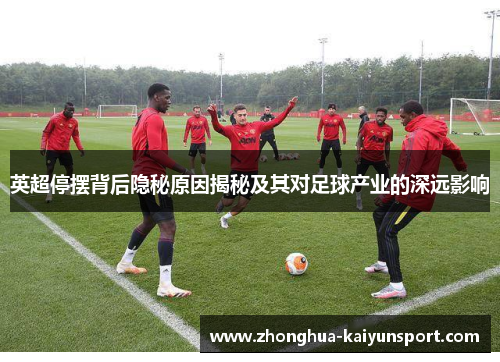 英超停摆背后隐秘原因揭秘及其对足球产业的深远影响