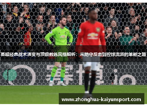 英超经典战术演变与顶级教练风格解析：从防守反击到控球流派的革新之路
