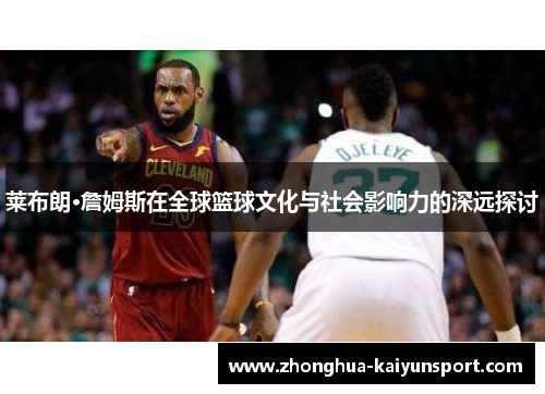 莱布朗·詹姆斯在全球篮球文化与社会影响力的深远探讨