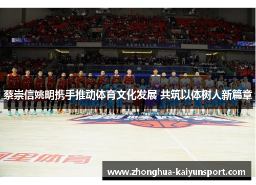 蔡崇信姚明携手推动体育文化发展 共筑以体树人新篇章