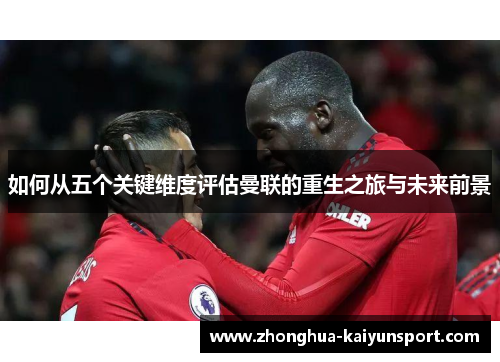 如何从五个关键维度评估曼联的重生之旅与未来前景