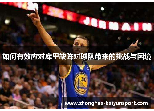 如何有效应对库里缺阵对球队带来的挑战与困境