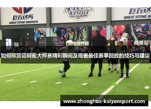 如何欣赏迈阿密大师赛精彩瞬间及观看最佳赛事回放的技巧与建议