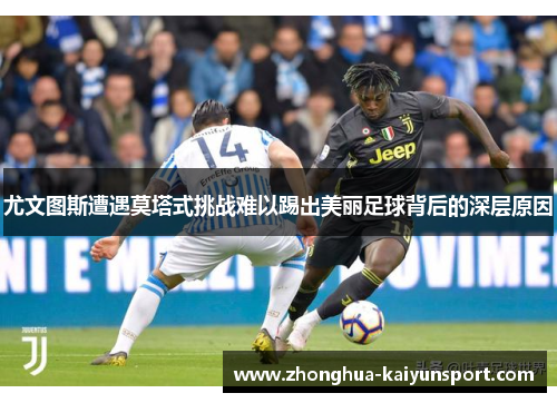 尤文图斯遭遇莫塔式挑战难以踢出美丽足球背后的深层原因
