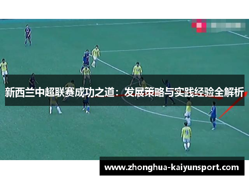 新西兰中超联赛成功之道：发展策略与实践经验全解析