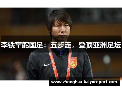 李铁掌舵国足：五步走，登顶亚洲足坛