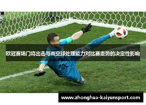 欧冠赛场门将出击与高空球处理能力对比赛走势的决定性影响