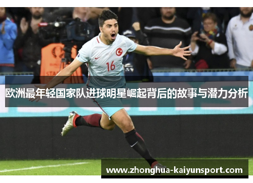 欧洲最年轻国家队进球明星崛起背后的故事与潜力分析