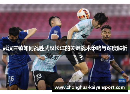 武汉三镇如何战胜武汉长江的关键战术策略与深度解析