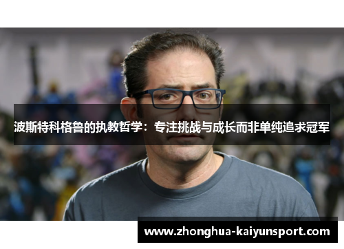 波斯特科格鲁的执教哲学：专注挑战与成长而非单纯追求冠军