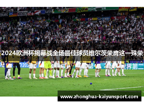 2024欧洲杯揭幕战全场最佳球员维尔茨荣膺这一殊荣
