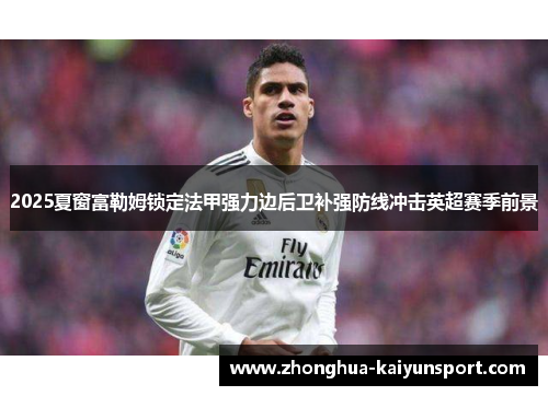 2025夏窗富勒姆锁定法甲强力边后卫补强防线冲击英超赛季前景