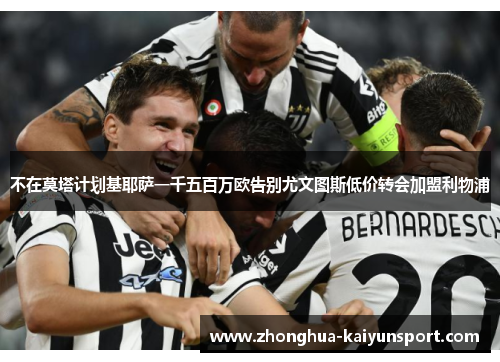 不在莫塔计划基耶萨一千五百万欧告别尤文图斯低价转会加盟利物浦