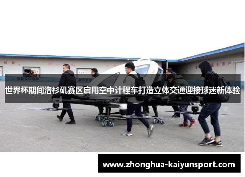 世界杯期间洛杉矶赛区启用空中计程车打造立体交通迎接球迷新体验