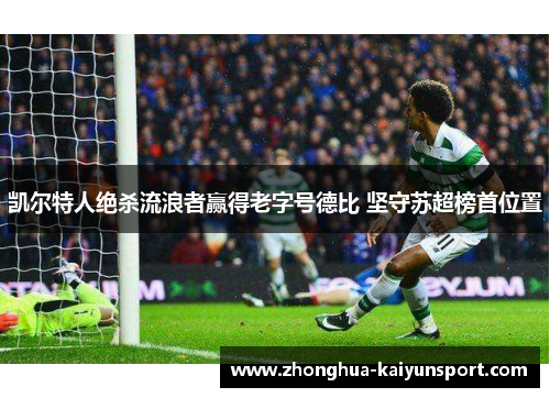 凯尔特人绝杀流浪者赢得老字号德比 坚守苏超榜首位置