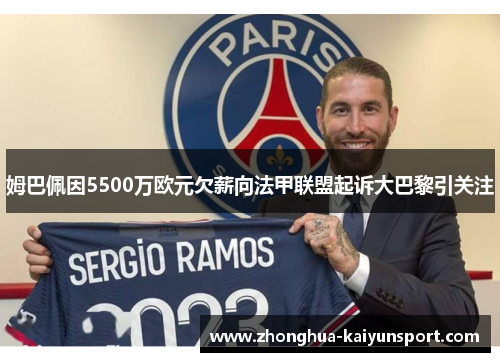 姆巴佩因5500万欧元欠薪向法甲联盟起诉大巴黎引关注