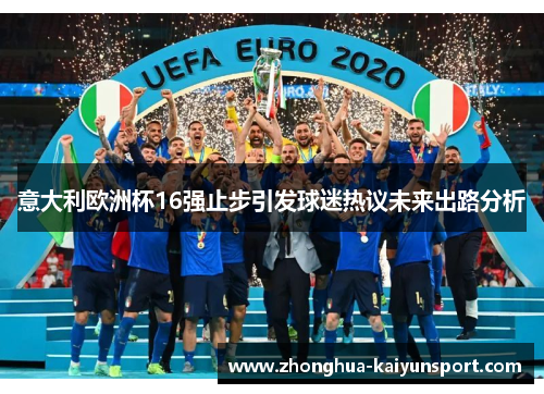 意大利欧洲杯16强止步引发球迷热议未来出路分析 意大利欧洲杯16强止步引发球迷热议未来出路分析