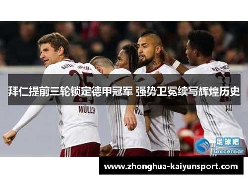 拜仁提前三轮锁定德甲冠军 强势卫冕续写辉煌历史