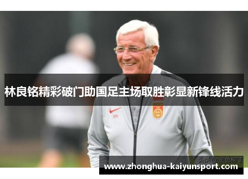 林良铭精彩破门助国足主场取胜彰显新锋线活力