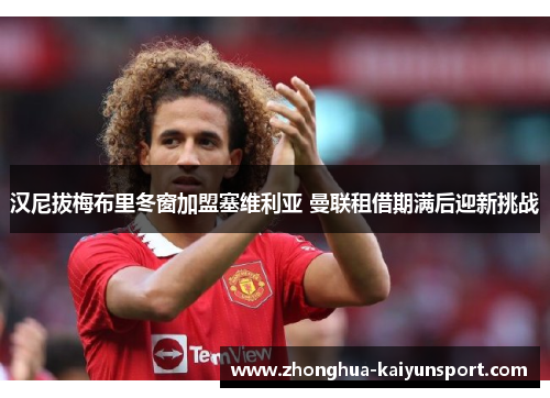 汉尼拔梅布里冬窗加盟塞维利亚 曼联租借期满后迎新挑战