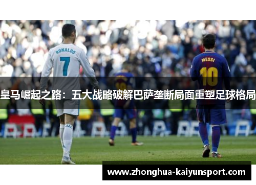 皇马崛起之路：五大战略破解巴萨垄断局面重塑足球格局