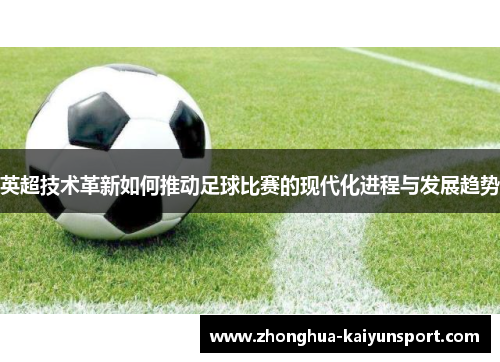 英超技术革新如何推动足球比赛的现代化进程与发展趋势