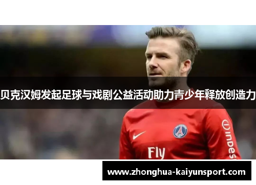 贝克汉姆发起足球与戏剧公益活动助力青少年释放创造力