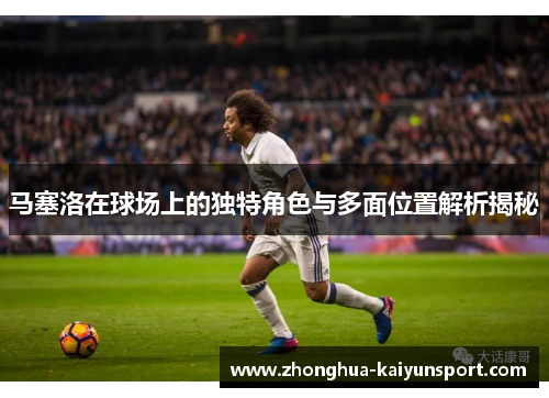 马塞洛在球场上的独特角色与多面位置解析揭秘